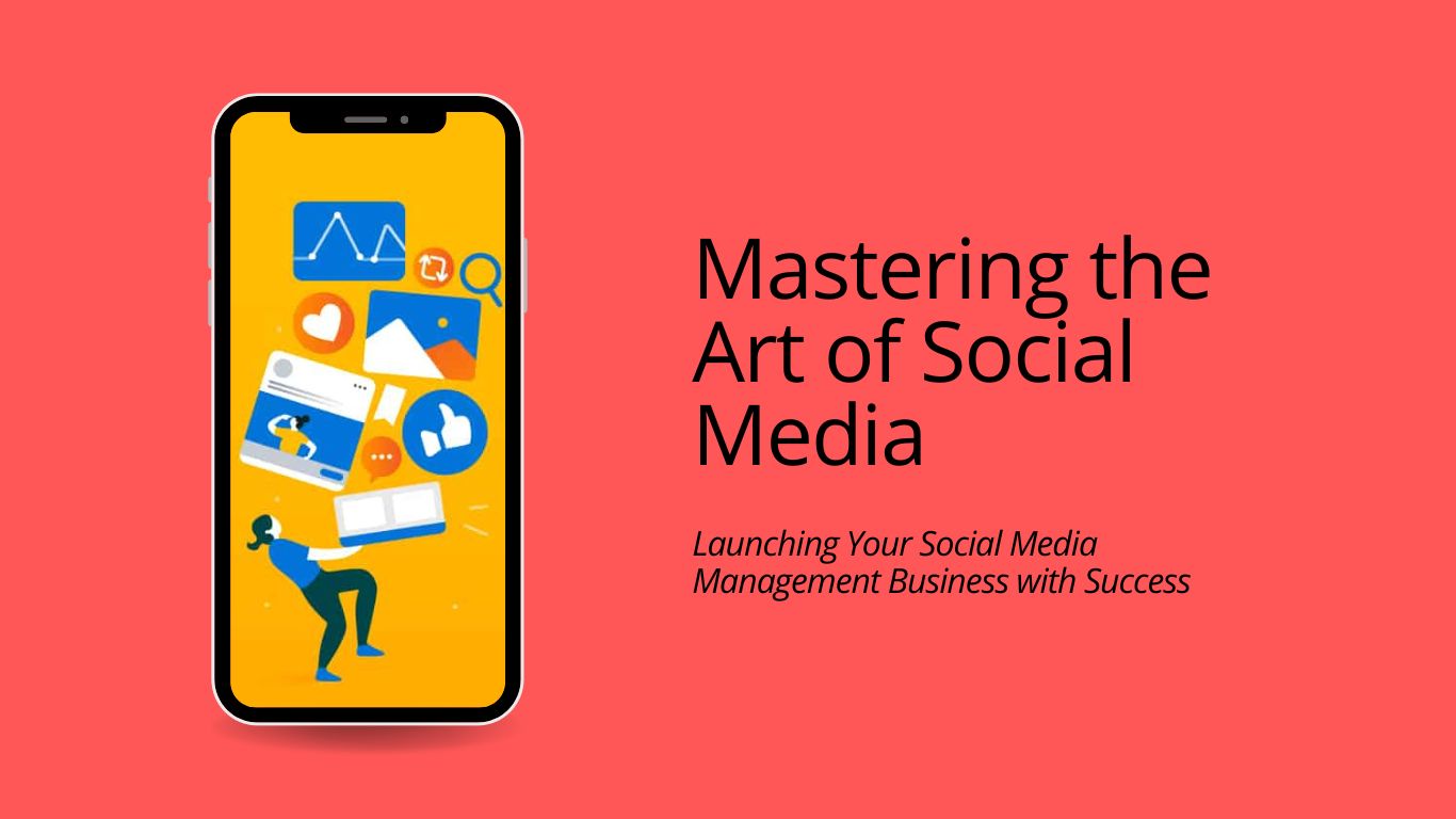 Mastering the Art of Social Media: Launching Your Social Media Management Business with Success