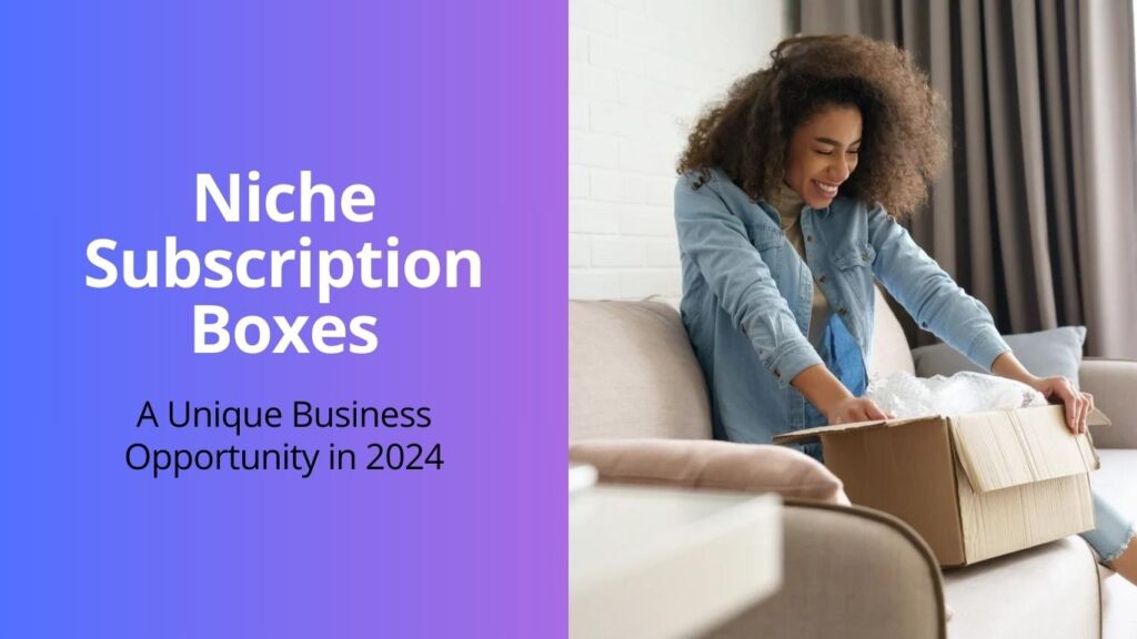 Niche Subscription Boxes: A Unique Business Opportunity in 2024